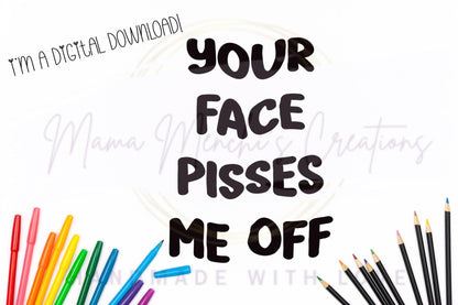 Your Face Pisses Me Off Sassy PNG SVG Cut File Digital Download