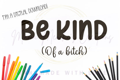 Be Kind of a Bitch PNG/ SVG Digital Download